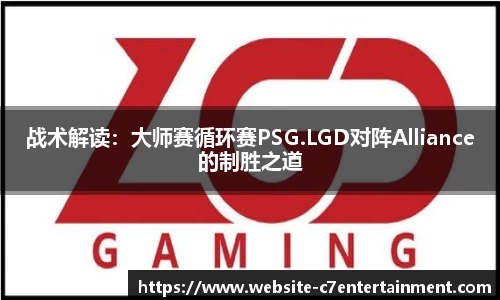 战术解读：大师赛循环赛PSG.LGD对阵Alliance的制胜之道